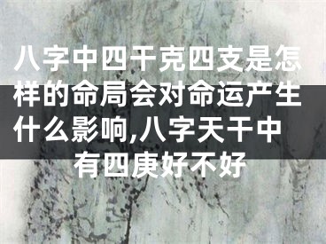 八字中四干克四支是怎样的命局会对命运产生什么影响,八字天干中有四庚好不好