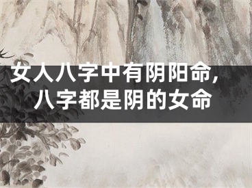 女人八字中有阴阳命,八字都是阴的女命