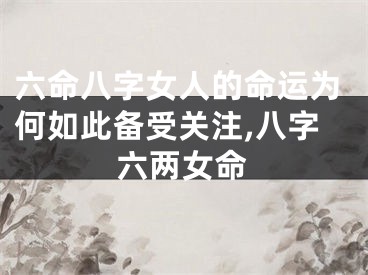 六命八字女人的命运为何如此备受关注,八字六两女命