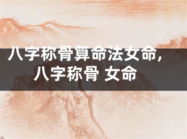 八字称骨算命法女命,八字称骨 女命