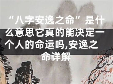 “八字安逸之命”是什么意思它真的能决定一个人的命运吗,安逸之命详解