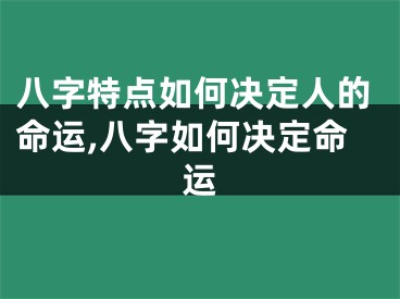 八字特点如何决定人的命运,八字如何决定命运