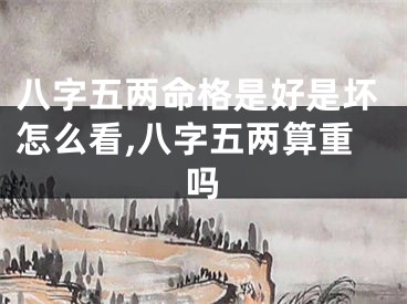 八字五两命格是好是坏怎么看,八字五两算重吗