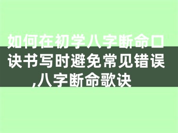 如何在初学八字断命口诀书写时避免常见错误,八字断命歌诀