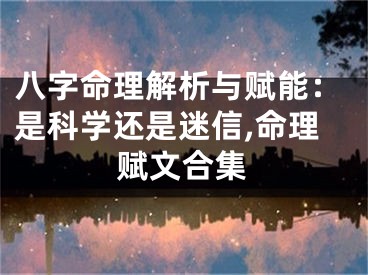 八字命理解析与赋能：是科学还是迷信,命理赋文合集