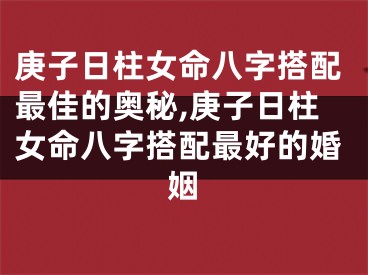 庚子日柱女命八字搭配最佳的奥秘,庚子日柱女命八字搭配最好的婚姻