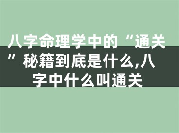 八字命理学中的“通关”秘籍到底是什么,八字中什么叫通关