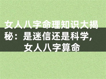 女人八字命理知识大揭秘：是迷信还是科学,女人八字算命