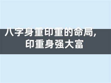 八字身重印重的命局,印重身强大富