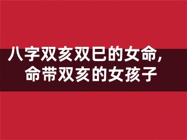 八字双亥双巳的女命,命带双亥的女孩子