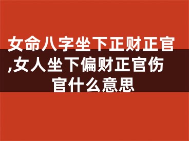 女命八字坐下正财正官,女人坐下偏财正官伤官什么意思
