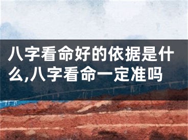 八字看命好的依据是什么,八字看命一定准吗