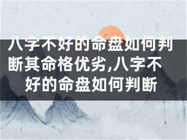 八字不好的命盘如何判断其命格优劣,八字不好的命盘如何判断