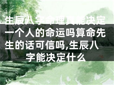 生辰八字命理真能决定一个人的命运吗算命先生的话可信吗,生辰八字能决定什么