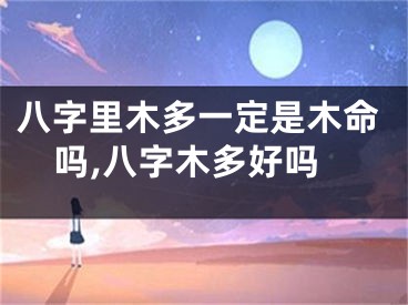 八字里木多一定是木命吗,八字木多好吗