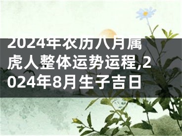 2024年农历八月属虎人整体运势运程,2024年8月生子吉日