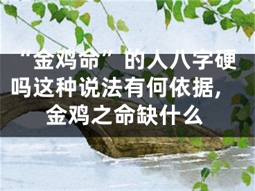 “金鸡命”的人八字硬吗这种说法有何依据,金鸡之命缺什么