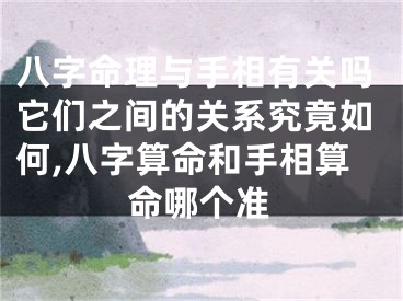 八字命理与手相有关吗它们之间的关系究竟如何,八字算命和手相算命哪个准
