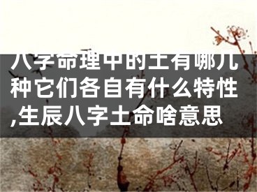 八字命理中的土有哪几种它们各自有什么特性,生辰八字土命啥意思