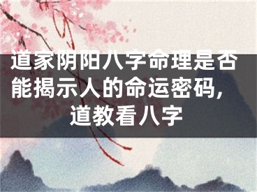 道家阴阳八字命理是否能揭示人的命运密码,道教看八字