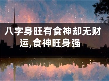 八字身旺有食神却无财运,食神旺身强