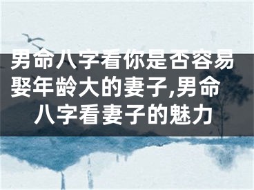 男命八字看你是否容易娶年龄大的妻子,男命八字看妻子的魅力