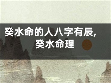 癸水命的人八字有辰,癸水命理