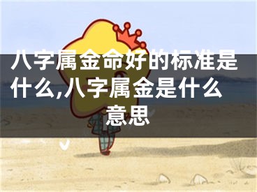 八字属金命好的标准是什么,八字属金是什么意思