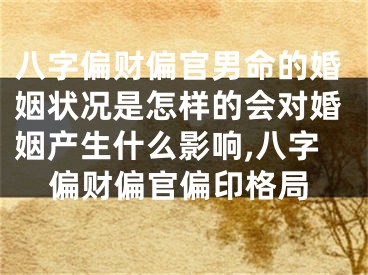 八字偏财偏官男命的婚姻状况是怎样的会对婚姻产生什么影响,八字偏财偏官偏印格局