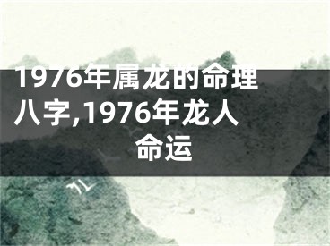 1976年属龙的命理八字,1976年龙人命运