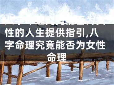 八字命理究竟能否为女性的人生提供指引,八字命理究竟能否为女性命理