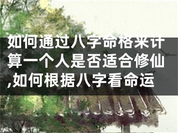 如何通过八字命格来计算一个人是否适合修仙,如何根据八字看命运