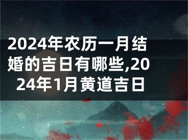 2024年农历一月结婚的吉日有哪些,2024年1月黄道吉日