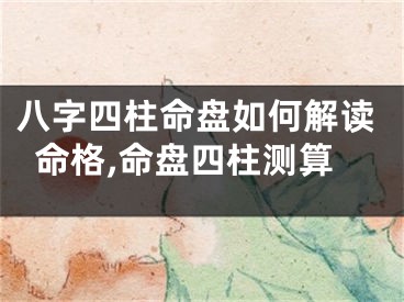 八字四柱命盘如何解读命格,命盘四柱测算