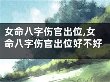 女命八字伤官出位,女命八字伤官出位好不好