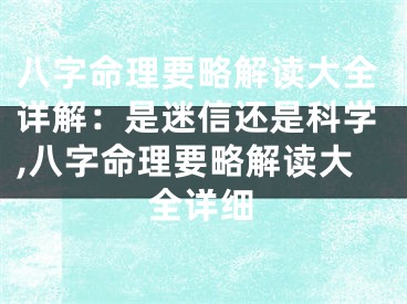 八字命理要略解读大全详解：是迷信还是科学,八字命理要略解读大全详细