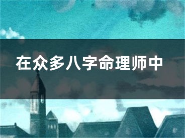 在众多八字命理师中