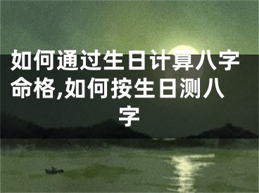 如何通过生日计算八字命格,如何按生日测八字