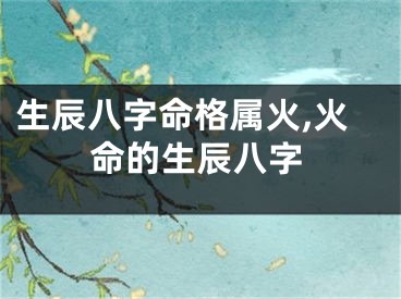 生辰八字命格属火,火命的生辰八字