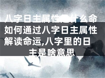 八字日主属性是什么命如何通过八字日主属性解读命运,八字里的日主是啥意思