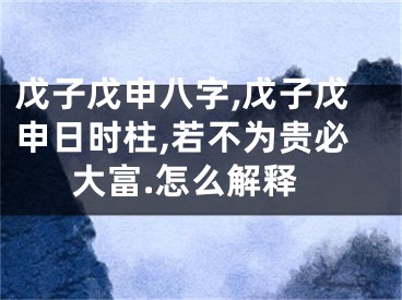 戊子戊申八字,戊子戊申日时柱,若不为贵必大富.怎么解释