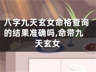 八字九天玄女命格查询的结果准确吗,命带九天玄女