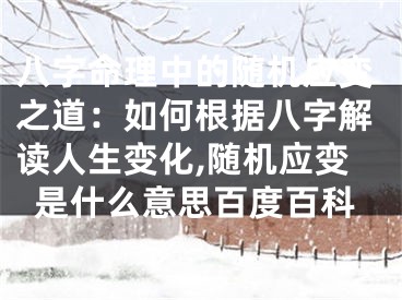 八字命理中的随机应变之道：如何根据八字解读人生变化,随机应变是什么意思百度百科
