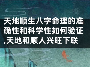 天地顺生八字命理的准确性和科学性如何验证,天地和顺人兴旺下联
