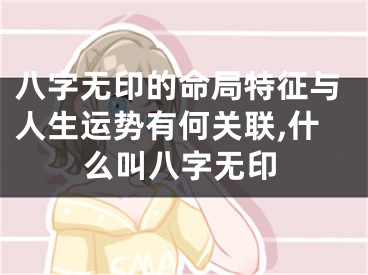 八字无印的命局特征与人生运势有何关联,什么叫八字无印