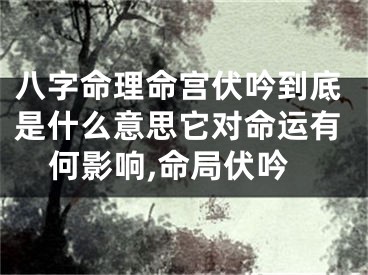 八字命理命宫伏吟到底是什么意思它对命运有何影响,命局伏吟