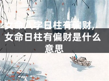女命八字日柱有偏财,女命日柱有偏财是什么意思