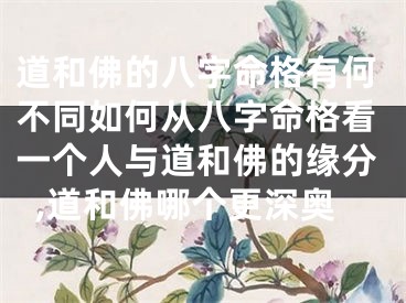 道和佛的八字命格有何不同如何从八字命格看一个人与道和佛的缘分,道和佛哪个更深奥