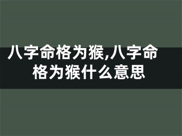 八字命格为猴,八字命格为猴什么意思