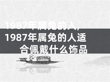 1987年属兔的人,1987年属兔的人适合佩戴什么饰品